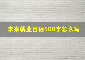 未来就业目标500字怎么写