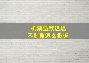 机票退款迟迟不到账怎么投诉