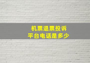 机票退票投诉平台电话是多少