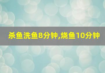 杀鱼洗鱼8分钟,烧鱼10分钟