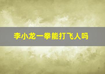 李小龙一拳能打飞人吗