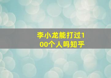 李小龙能打过100个人吗知乎