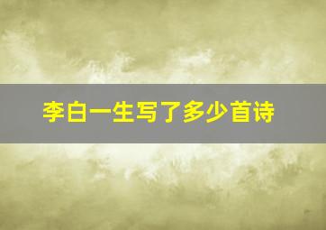 李白一生写了多少首诗