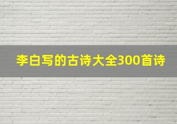 李白写的古诗大全300首诗