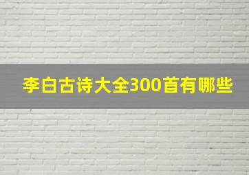 李白古诗大全300首有哪些