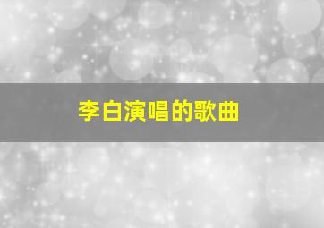 李白演唱的歌曲