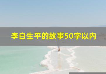 李白生平的故事50字以内