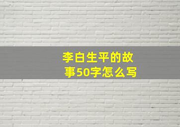 李白生平的故事50字怎么写