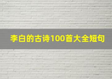 李白的古诗100首大全短句