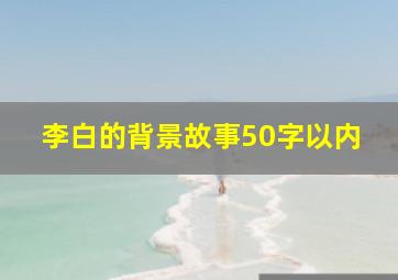 李白的背景故事50字以内