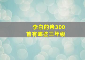 李白的诗300首有哪些三年级