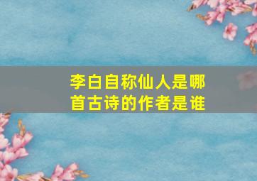 李白自称仙人是哪首古诗的作者是谁