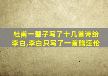 杜甫一辈子写了十几首诗给李白,李白只写了一首赠汪伦