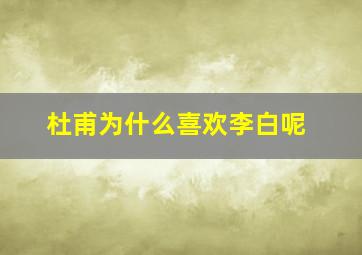 杜甫为什么喜欢李白呢