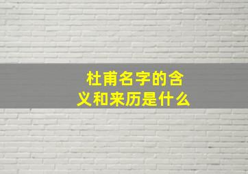 杜甫名字的含义和来历是什么