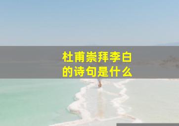 杜甫崇拜李白的诗句是什么