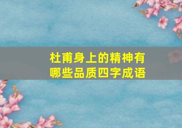 杜甫身上的精神有哪些品质四字成语