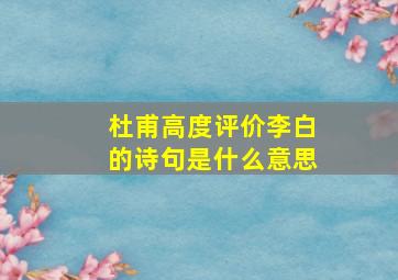 杜甫高度评价李白的诗句是什么意思