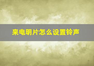 来电明片怎么设置铃声