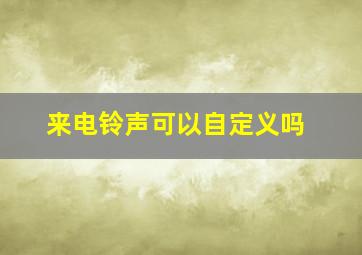 来电铃声可以自定义吗