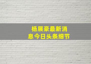 杨展豪最新消息今日头条细节