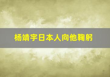 杨靖宇日本人向他鞠躬