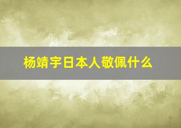 杨靖宇日本人敬佩什么