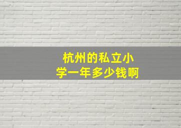 杭州的私立小学一年多少钱啊