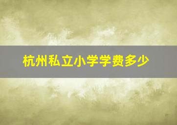 杭州私立小学学费多少