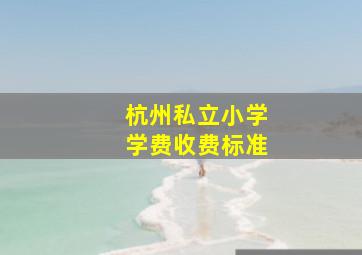 杭州私立小学学费收费标准