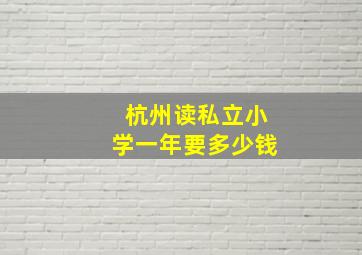 杭州读私立小学一年要多少钱