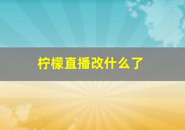 柠檬直播改什么了