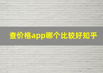 查价格app哪个比较好知乎