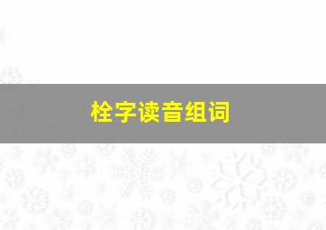 栓字读音组词