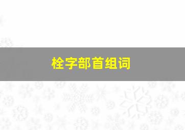 栓字部首组词