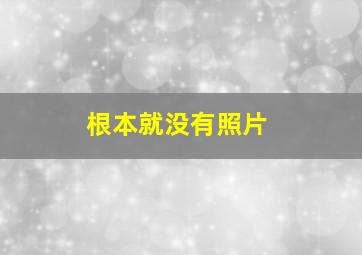 根本就没有照片