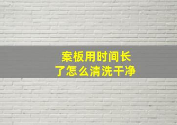 案板用时间长了怎么清洗干净