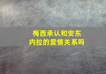 梅西承认和安东内拉的爱情关系吗