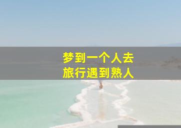 梦到一个人去旅行遇到熟人