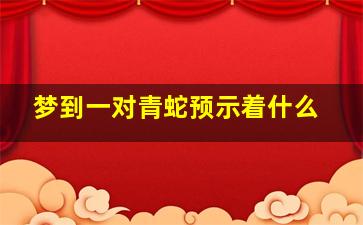 梦到一对青蛇预示着什么