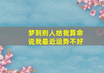 梦到别人给我算命说我最近运势不好