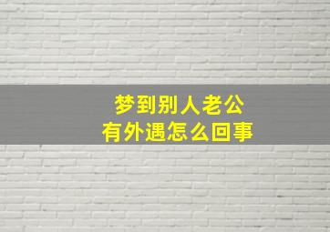 梦到别人老公有外遇怎么回事