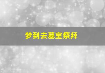 梦到去墓室祭拜