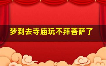 梦到去寺庙玩不拜菩萨了