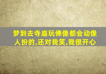 梦到去寺庙玩佛像都会动像人扮的,还对我笑,我很开心