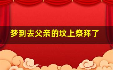 梦到去父亲的坟上祭拜了