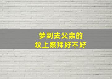 梦到去父亲的坟上祭拜好不好