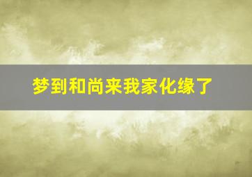 梦到和尚来我家化缘了