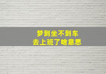 梦到坐不到车去上班了啥意思