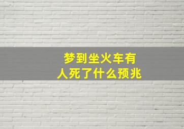 梦到坐火车有人死了什么预兆